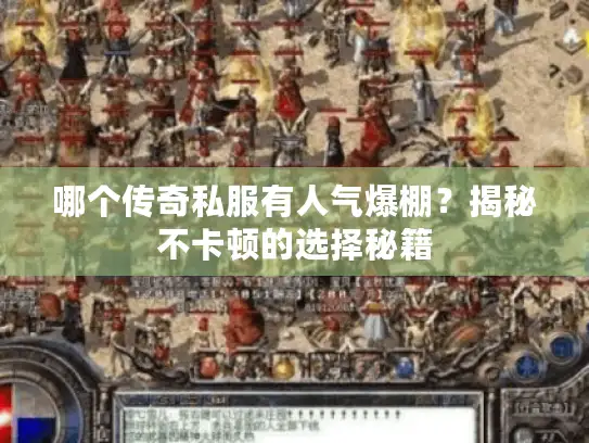 哪个传奇私服有人气爆棚?揭秘不卡顿的选择秘籍 哪个传奇私服有人气爆棚?揭秘不卡顿的选择秘籍