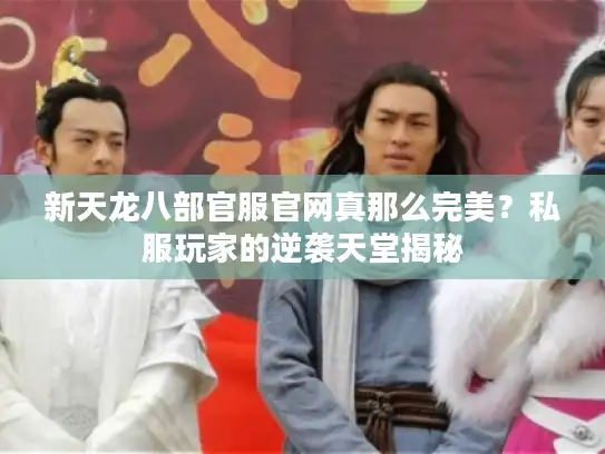 新天龙八部官服官网真那么完美？私服玩家的逆袭天堂揭秘