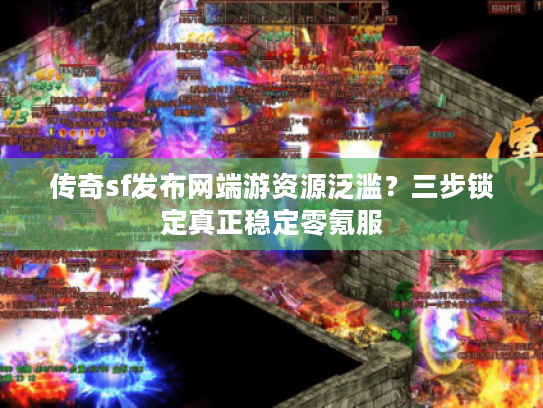 传奇sf发布网端游资源泛滥？三步锁定真正稳定零氪服