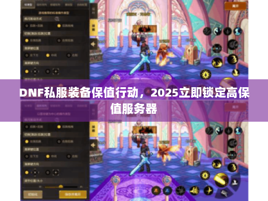 DNF私服装备保值行动，2025立即锁定高保值服务器
