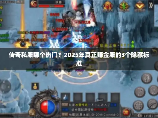 传奇私服哪个热门？2025年真正赚金服的3个隐藏标准