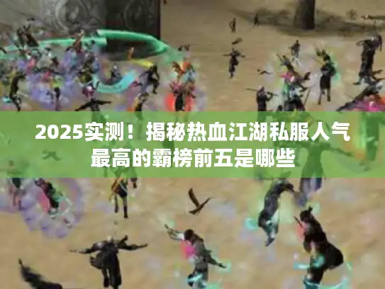2025实测！揭秘热血江湖私服人气最高的霸榜前五是哪些
