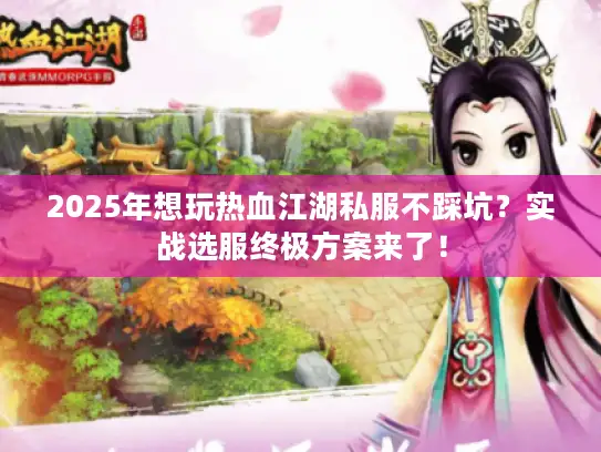 2025年想玩热血江湖私服不踩坑？实战选服终极方案来了！