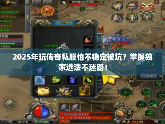 2025年玩传奇私服怕不稳定被坑？掌握独家选法不迷路！