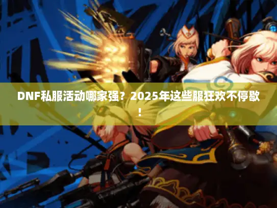 DNF私服活动哪家强？2025年这些服狂欢不停歇！