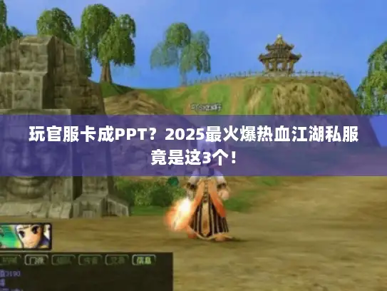 玩官服卡成PPT？2025最火爆热血江湖私服竟是这3个！