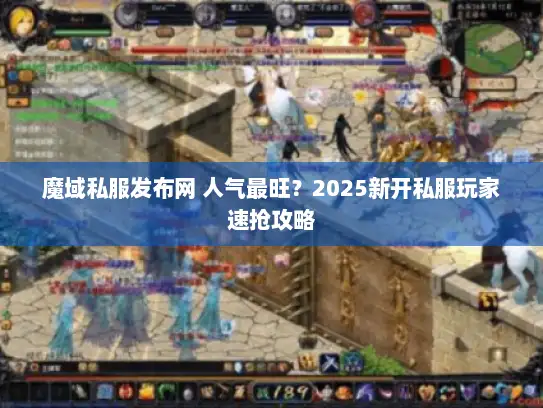 魔域私服发布网 人气最旺?2025新开私服玩家速抢攻略 魔域私服发布网 人气最旺?2025新开私服玩家速抢攻略