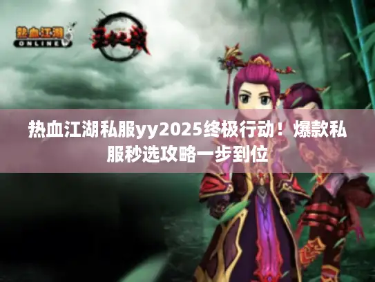 热血江湖私服yy2025终极行动！爆款私服秒选攻略一步到位