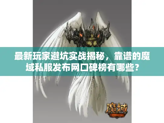 最新玩家避坑实战揭秘,靠谱的魔域私服发布网口碑榜有哪些? 最新玩家避坑实战揭秘,靠谱的魔域私服发布网口碑榜有哪些?