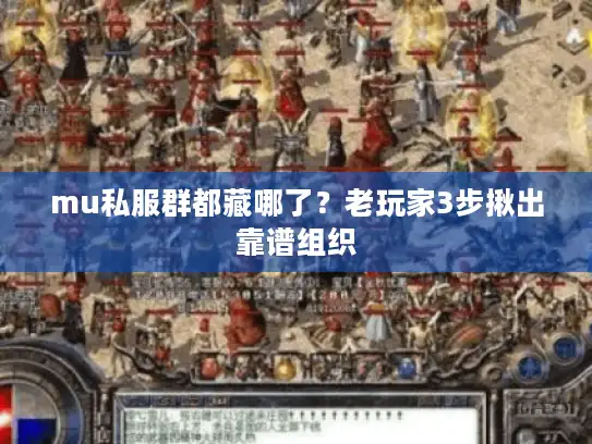 mu私服群都藏哪了？老玩家3步揪出靠谱组织