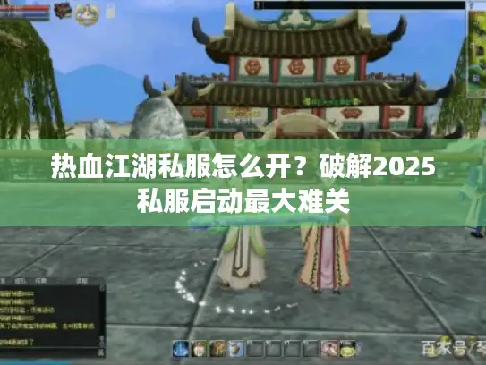 热血江湖私服怎么开？破解2025私服启动最大难关