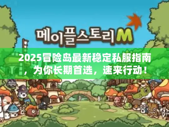 2025冒险岛最新稳定私服指南，为你长期首选，速来行动！