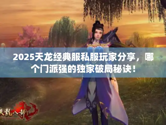 2025天龙经典服私服玩家分享，哪个门派强的独家破局秘诀！