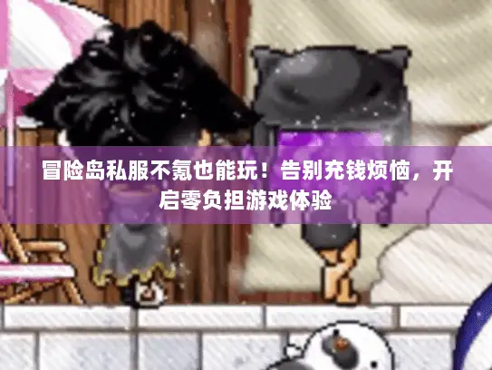 冒险岛私服不氪也能玩！告别充钱烦恼，开启零负担游戏体验