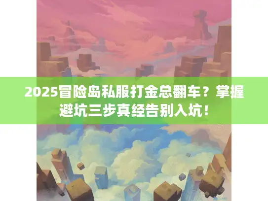 2025冒险岛私服打金总翻车？掌握避坑三步真经告别入坑！
