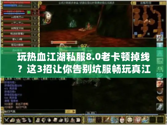 玩热血江湖私服8.0老卡顿掉线?这3招让你告别坑服畅玩真江湖! 玩热血江湖私服8.0老卡顿掉线?这3招让你告别坑服畅玩真江湖!