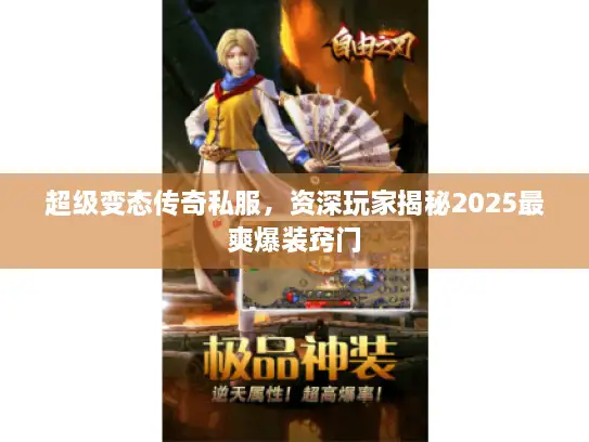 超级变态传奇私服，资深玩家揭秘2025最爽爆装窍门