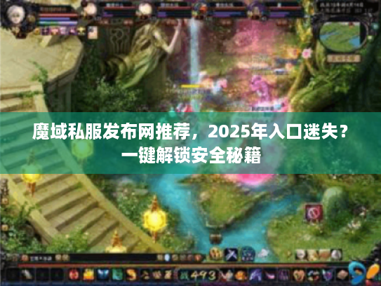 魔域私服发布网推荐,2025年入口迷失?一键解锁安全秘籍 魔域私服发布网推荐,2025年入口迷失?一键解锁安全秘籍