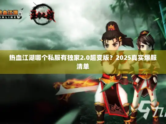 热血江湖哪个私服有独家2.0超变版？2025真实爆服清单