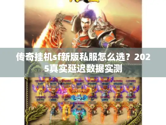 传奇挂机sf新版私服怎么选？2025真实延迟数据实测