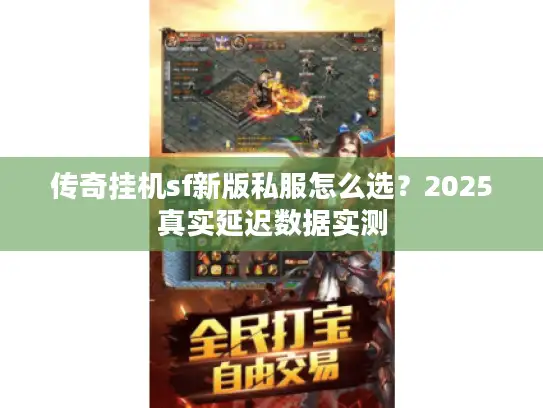 传奇挂机sf新版私服怎么选？2025真实延迟数据实测