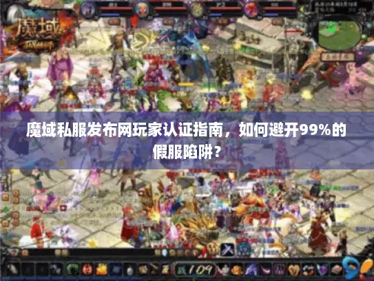魔域私服发布网玩家认证指南，如何避开99%的假服陷阱？