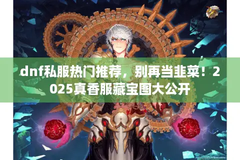 dnf私服热门推荐，别再当韭菜！2025真香服藏宝图大公开