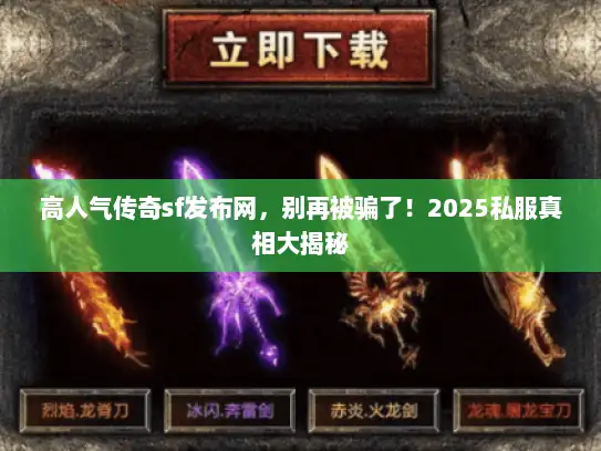 高人气传奇sf发布网，别再被骗了！2025私服真相大揭秘