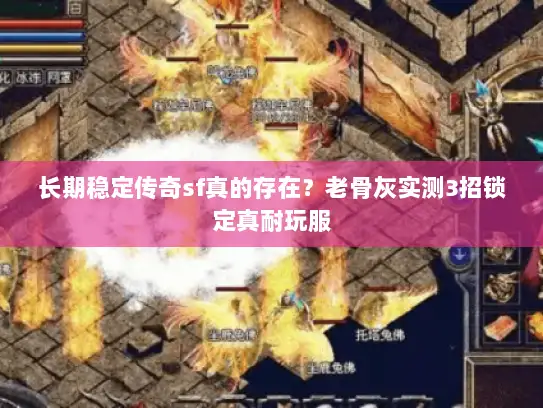 长期稳定传奇sf真的存在?老骨灰实测3招锁定真耐玩服 长期稳定传奇sf真的存在?老骨灰实测3招锁定真耐玩服
