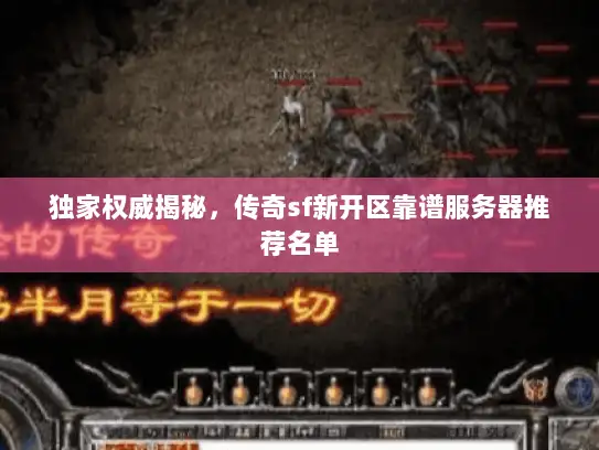 独家权威揭秘,传奇sf新开区靠谱服务器推荐名单 独家权威揭秘,传奇sf新开区靠谱服务器推荐名单
