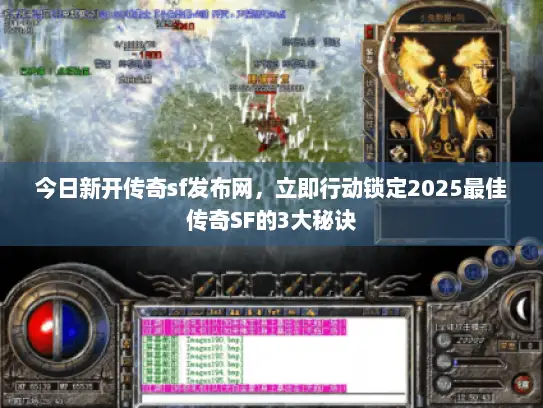 今日新开传奇sf发布网，立即行动锁定2025最佳传奇SF的3大秘诀