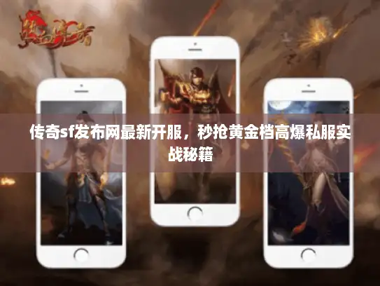 传奇sf发布网最新开服,秒抢黄金档高爆私服实战秘籍 传奇sf发布网最新开服,秒抢黄金档高爆私服实战秘籍