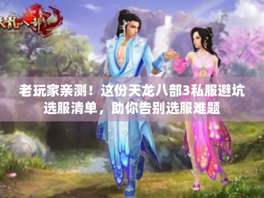 老玩家亲测！这份天龙八部3私服避坑选服清单，助你告别选服难题