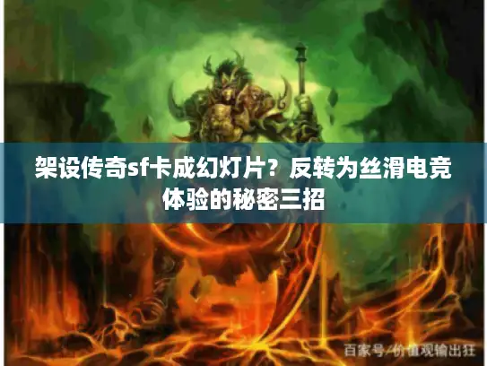 架设传奇sf卡成幻灯片?反转为丝滑电竞体验的秘密三招 架设传奇sf卡成幻灯片?反转为丝滑电竞体验的秘密三招