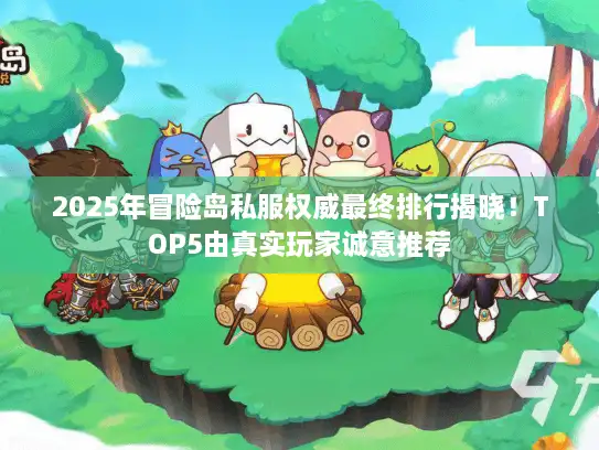 2025年冒险岛私服权威最终排行揭晓！TOP5由真实玩家诚意推荐