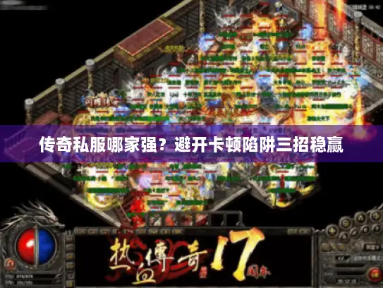 传奇私服哪家强？避开卡顿陷阱三招稳赢