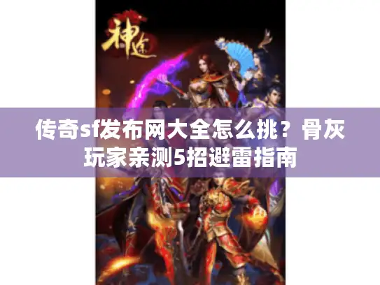 传奇sf发布网大全怎么挑?骨灰玩家亲测5招避雷指南 传奇sf发布网大全怎么挑?骨灰玩家亲测5招避雷指南