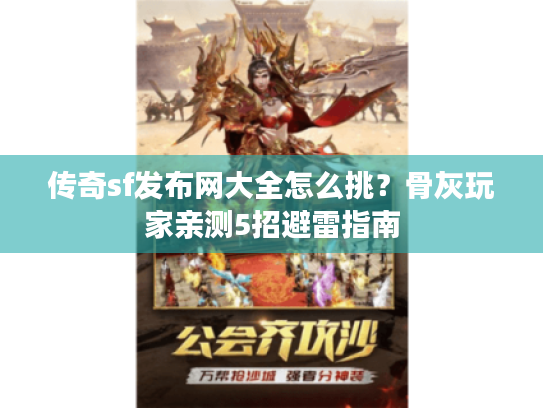 传奇sf发布网大全怎么挑?骨灰玩家亲测5招避雷指南 传奇sf发布网大全怎么挑?骨灰玩家亲测5招避雷指南