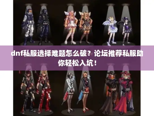dnf私服选择难题怎么破？论坛推荐私服助你轻松入坑！
