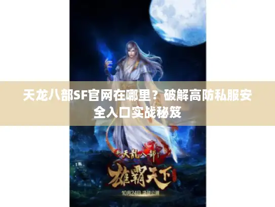 天龙八部SF官网在哪里？破解高防私服安全入口实战秘笈