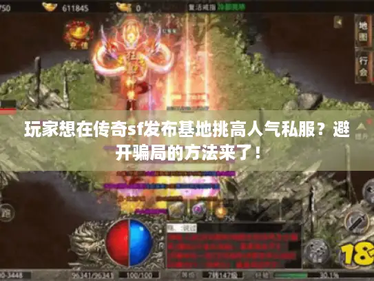 玩家想在传奇sf发布基地挑高人气私服？避开骗局的方法来了！