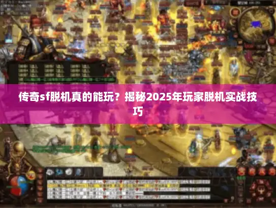 传奇sf脱机真的能玩？揭秘2025年玩家脱机实战技巧