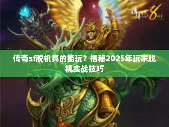 传奇sf脱机真的能玩？揭秘2025年玩家脱机实战技巧