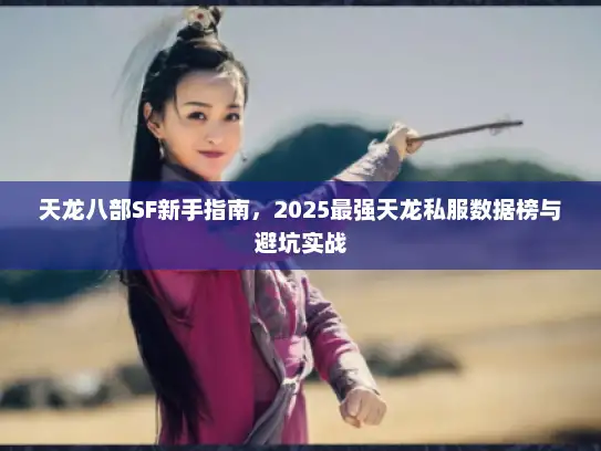 天龙八部SF新手指南,2025最强天龙私服数据榜与避坑实战 天龙八部SF新手指南,2025最强天龙私服数据榜与避坑实战