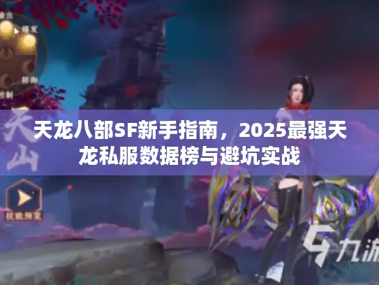 天龙八部SF新手指南,2025最强天龙私服数据榜与避坑实战 天龙八部SF新手指南,2025最强天龙私服数据榜与避坑实战