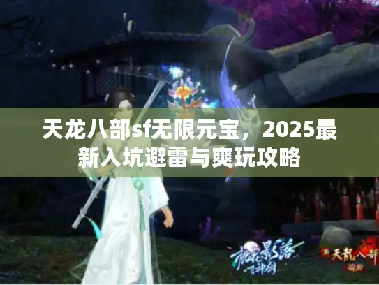 天龙八部sf无限元宝，2025最新入坑避雷与爽玩攻略