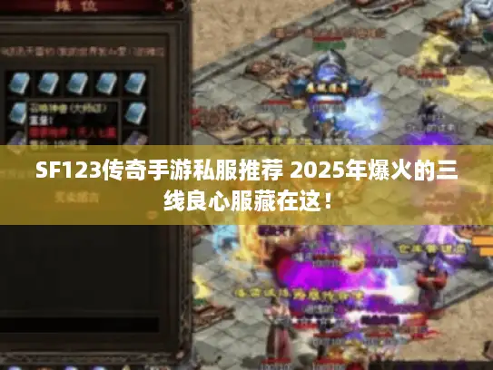 SF123传奇手游私服推荐 2025年爆火的三线良心服藏在这！
