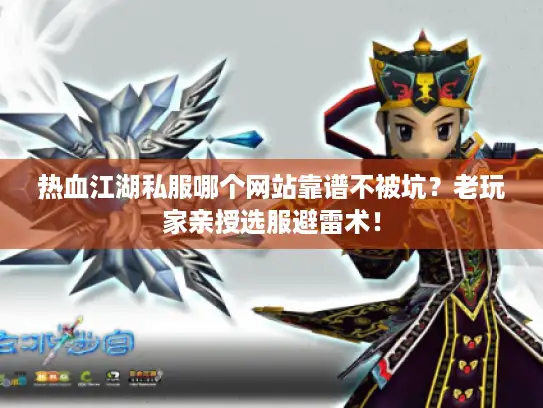 热血江湖私服哪个网站靠谱不被坑？老玩家亲授选服避雷术！