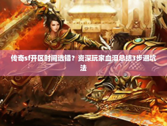 传奇sf开区时间选错？资深玩家血泪总结3步避坑法