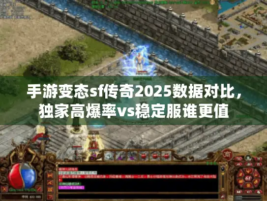 手游变态sf传奇2025数据对比,独家高爆率vs稳定服谁更值 手游变态sf传奇2025数据对比,独家高爆率vs稳定服谁更值